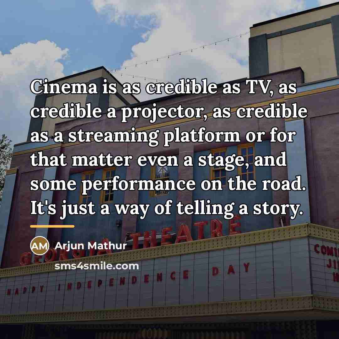 “Cinema is as credible as TV, as credible a projector,…” quote by Arjun Mathur