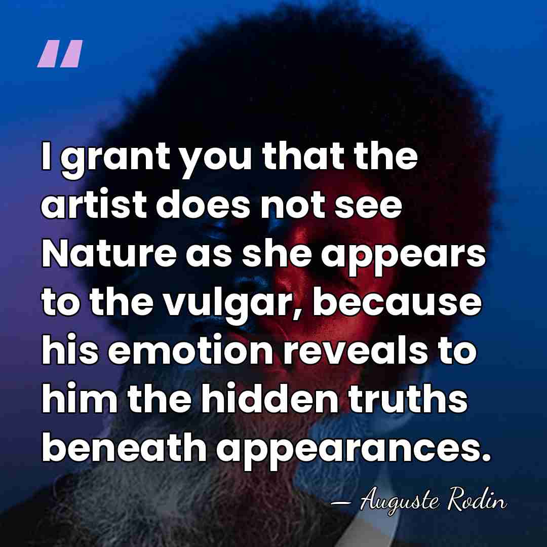 I grant you that the artist does not see Nature as she&hellip; - Auguste Rodin