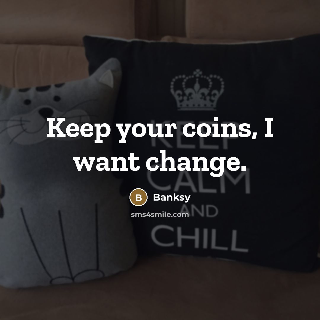 “Keep your coins, I want change.…” quote by Banksy