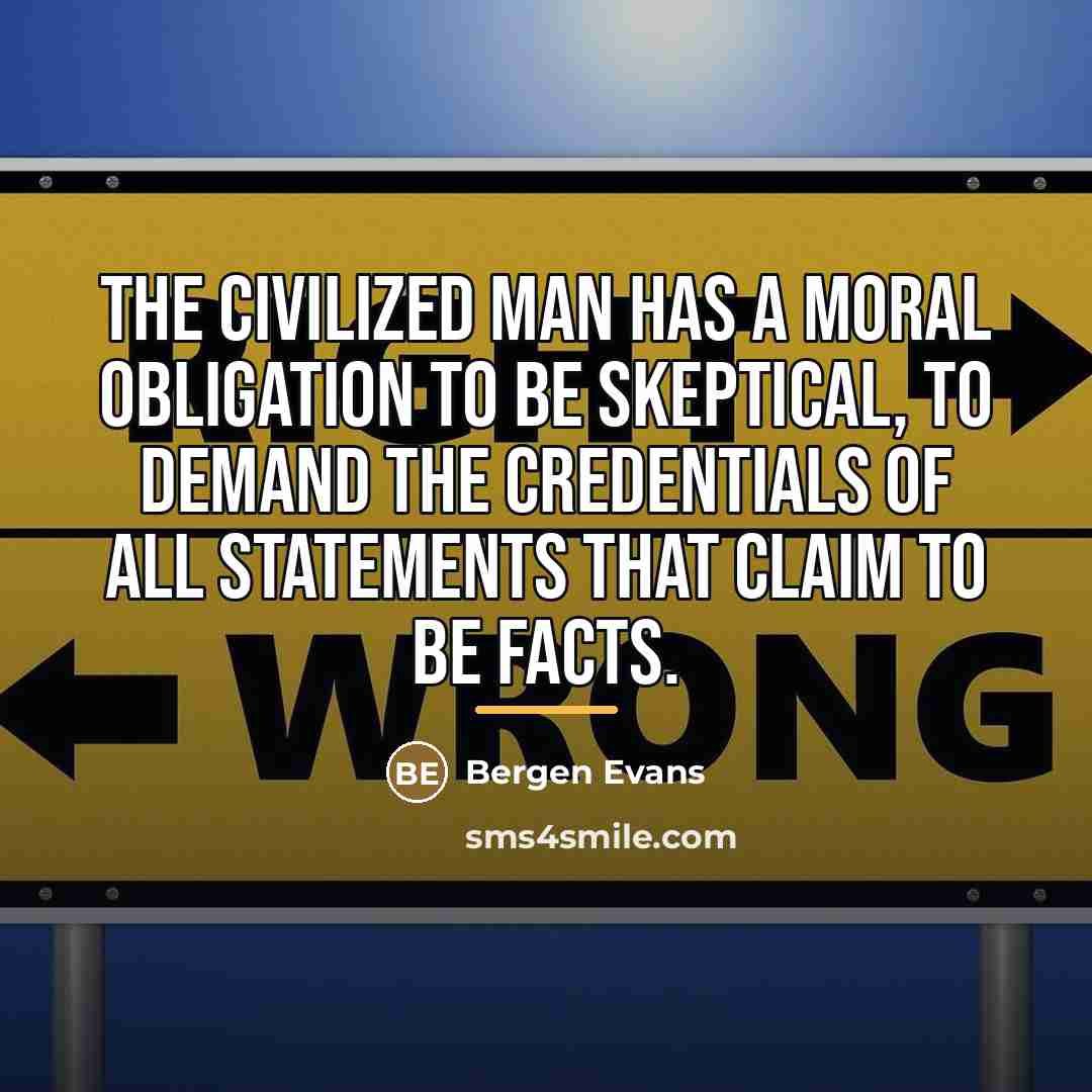 “The civilized man has a moral obligation to be skeptical,…” quote by Bergen Evans