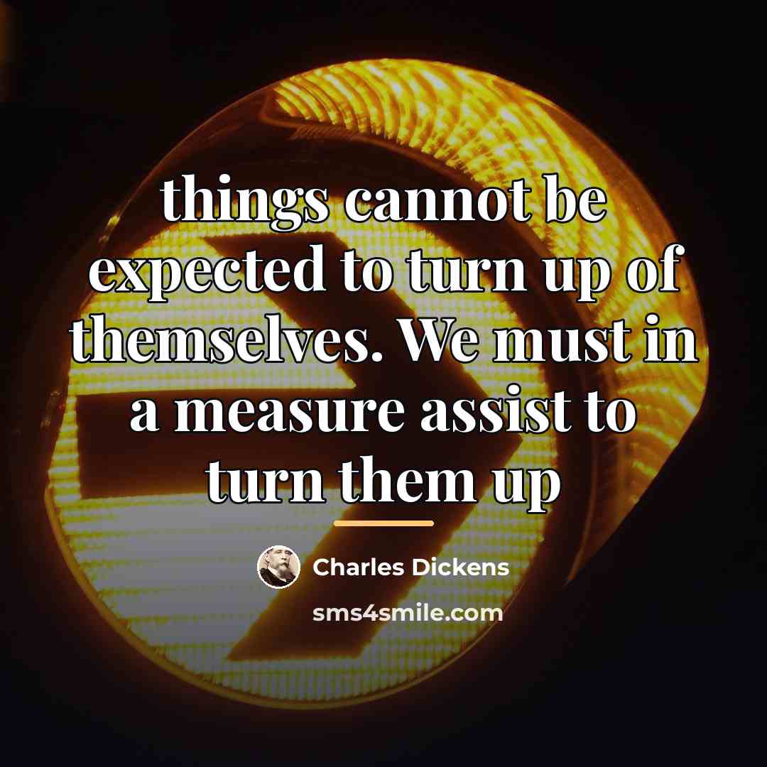“things cannot be expected to turn up of themselves. We…” quote by Charles Dickens