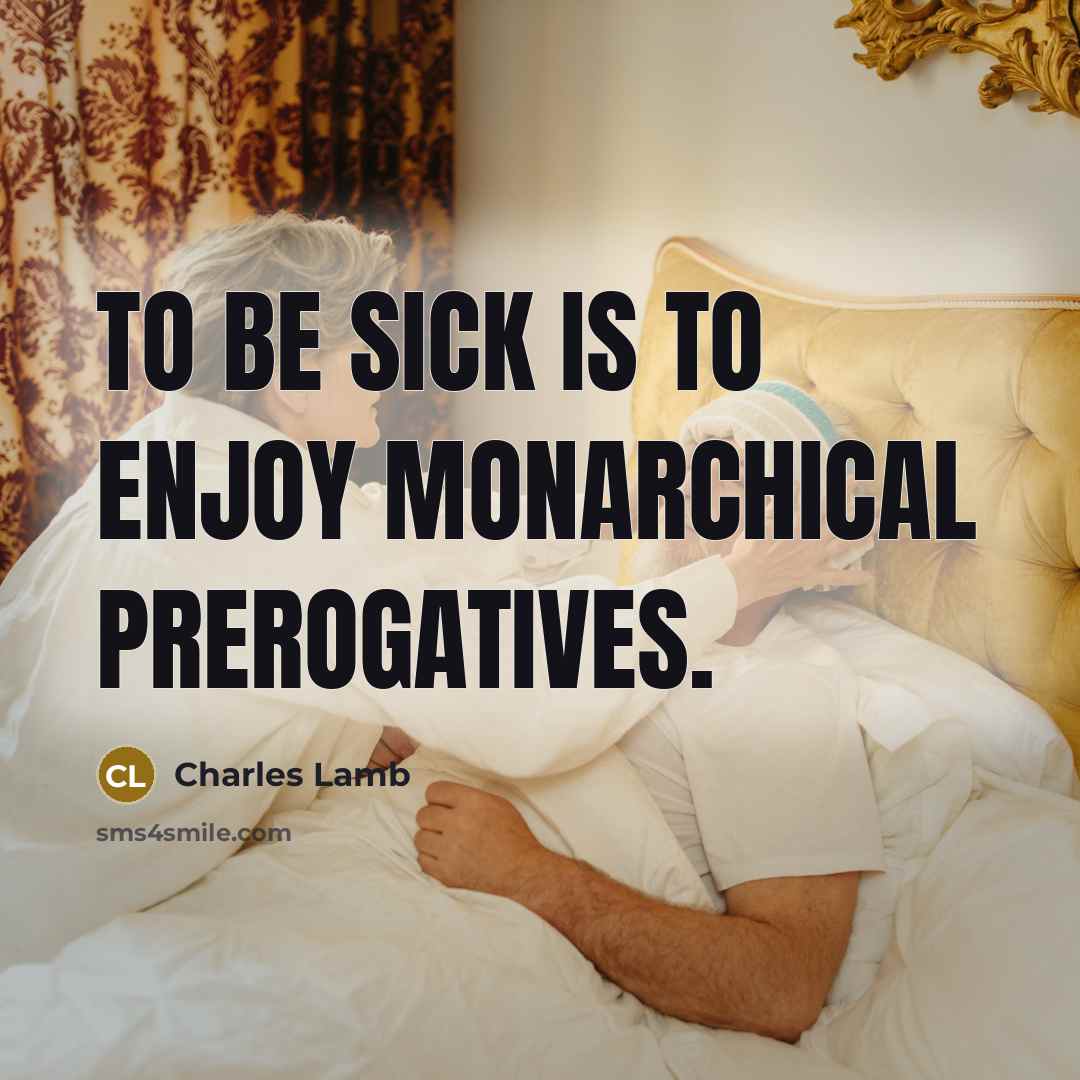 “To be sick is to enjoy monarchical prerogatives.” quote by Charles Lamb