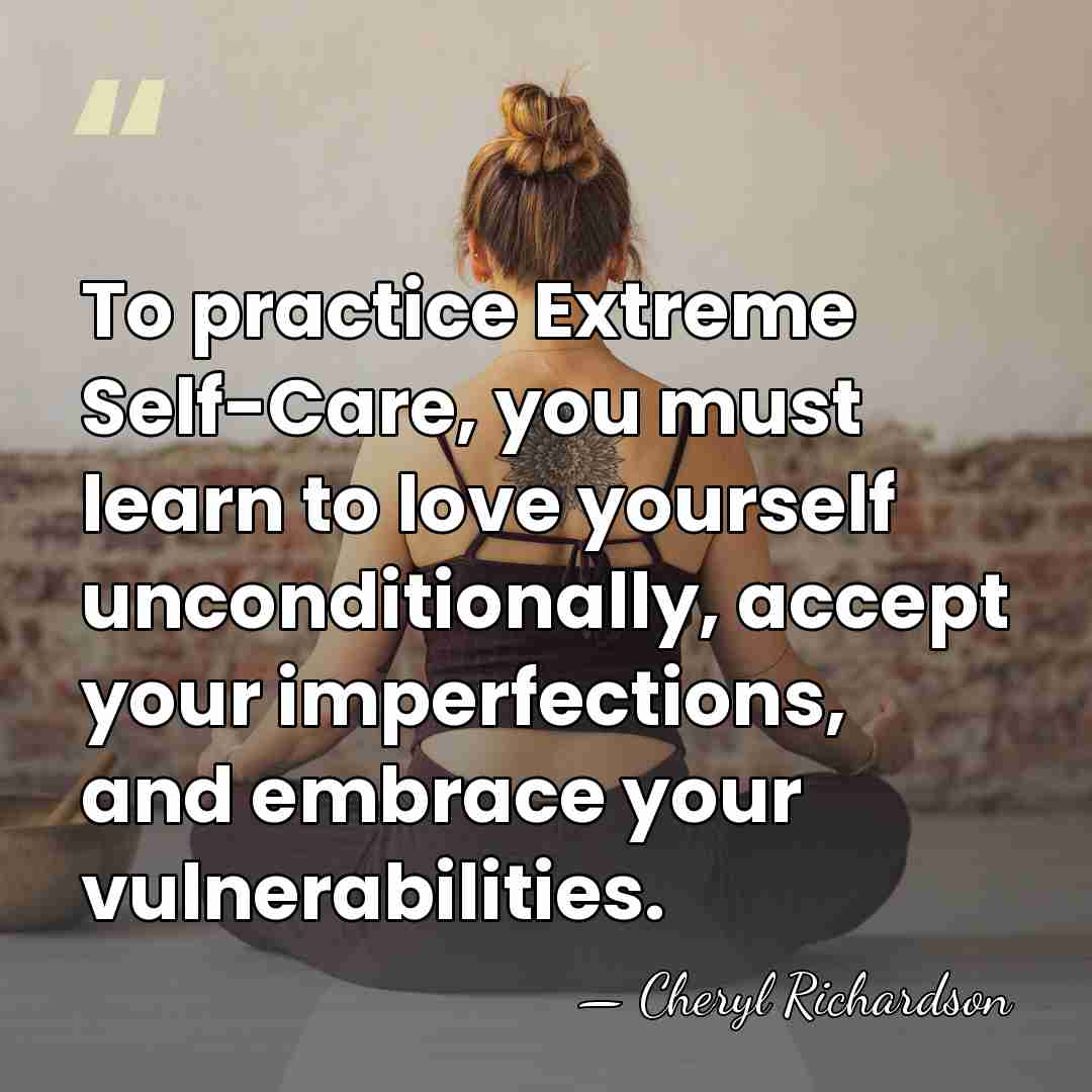 To practice Extreme Self-Care, you must learn to love yourself unconditionally, accept&hellip; - Cheryl Richardson