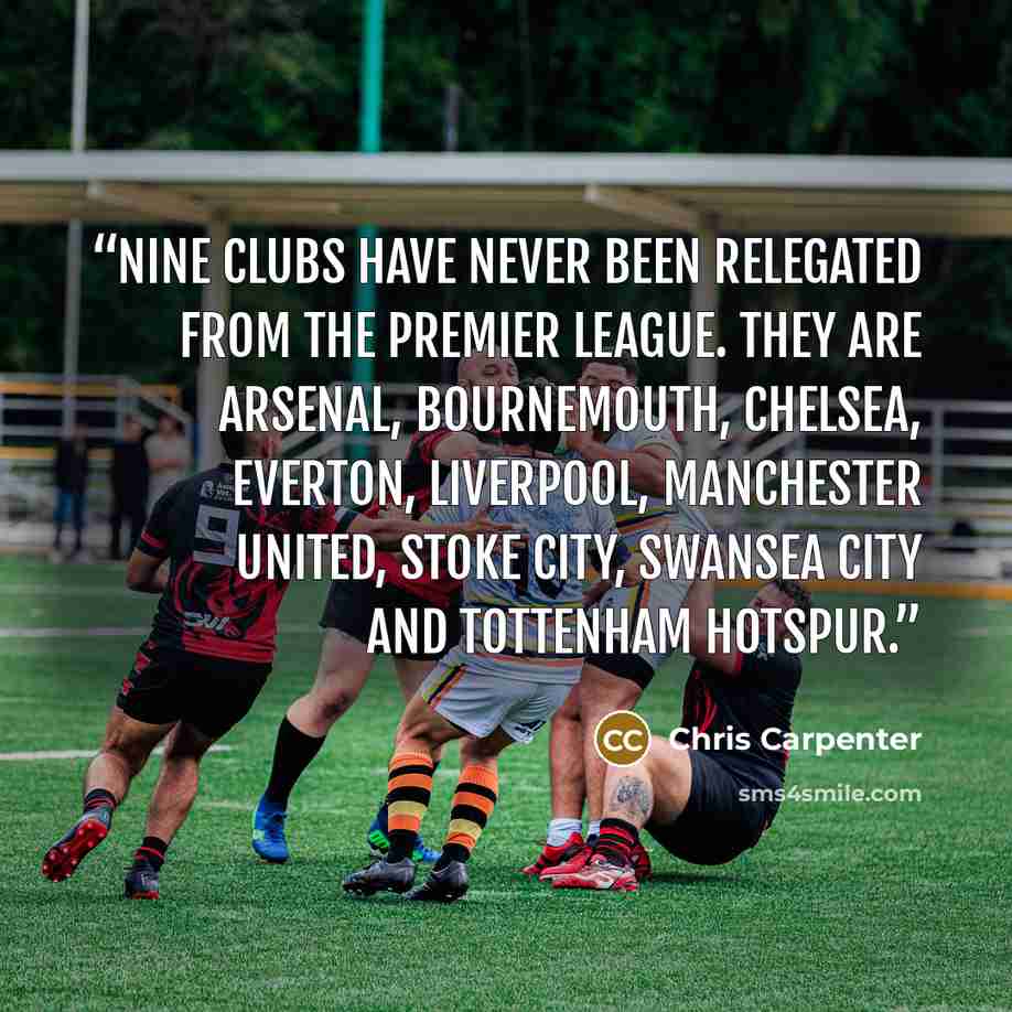 “Nine clubs have never been relegated from the Premier League. They are Arsenal, Bournemouth, Chelsea, Everton, Liverpool, Manchester United, Stoke City, Swansea City and Tottenham Hotspur.” quote by Chris Carpenter