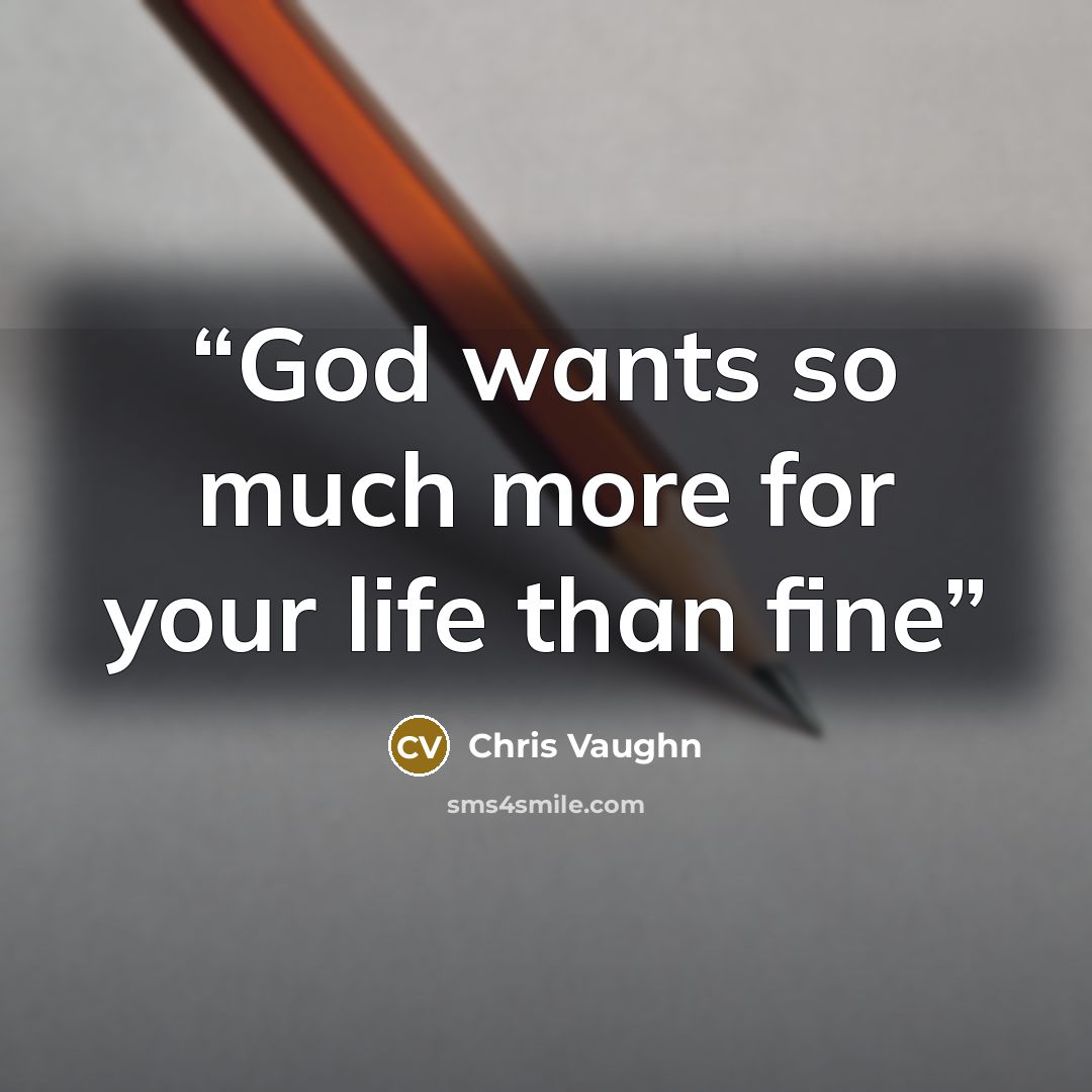 “God wants so much more for your life than fine” quote by Chris Vaughn