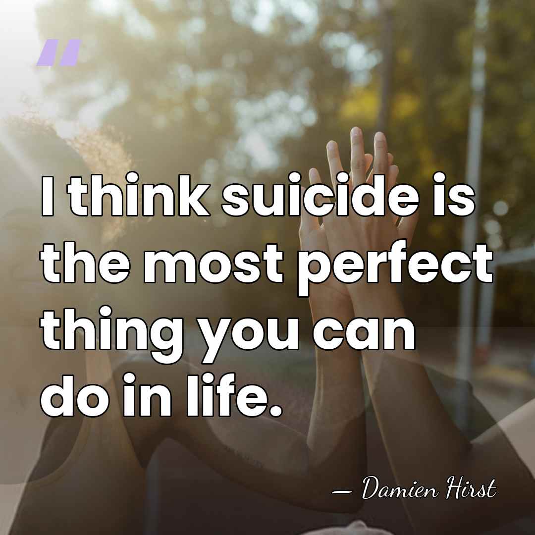 I think suicide is the most perfect thing you can do in&hellip; - Damien Hirst