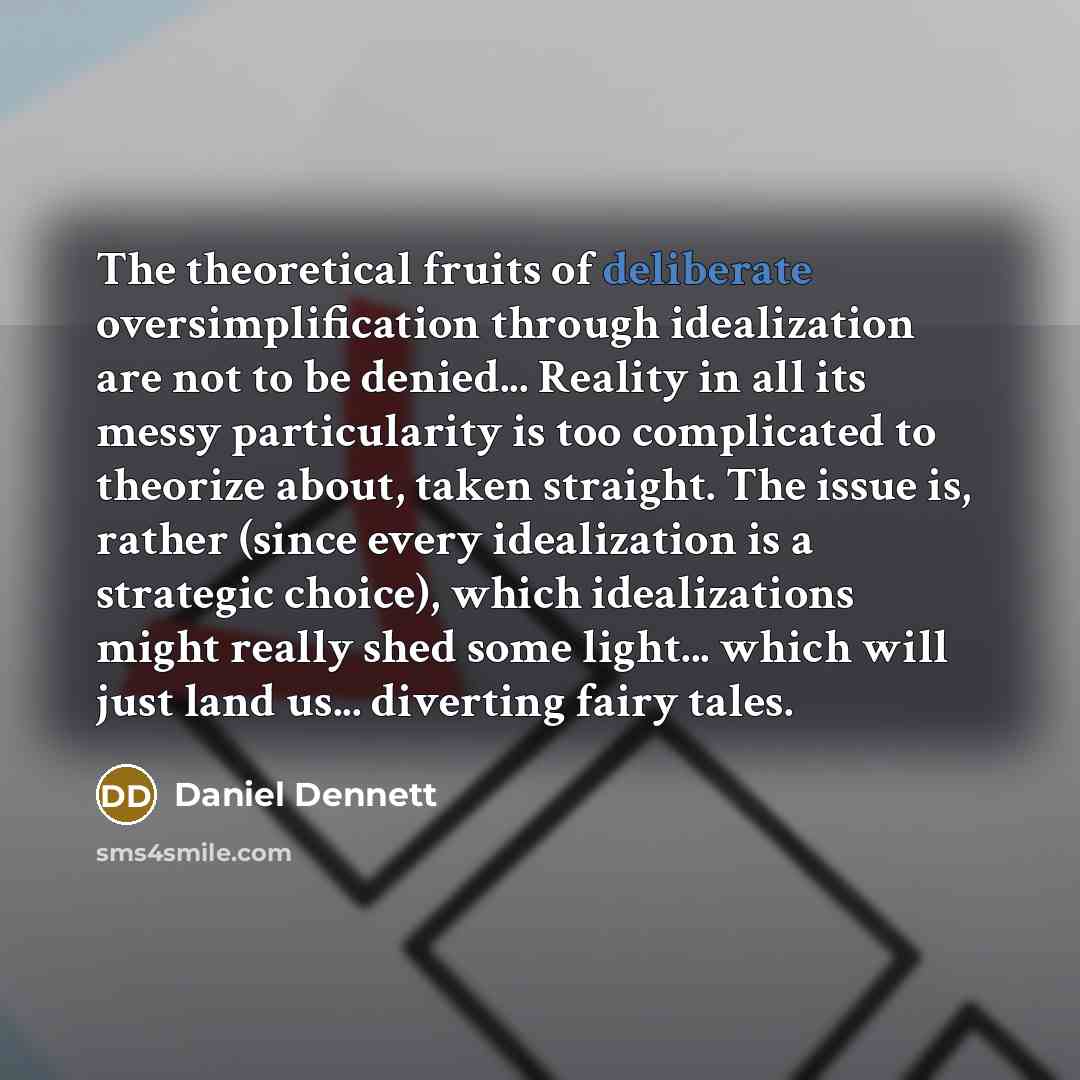“The theoretical fruits of deliberate oversimplification through idealization are not…” quote by Daniel Dennett