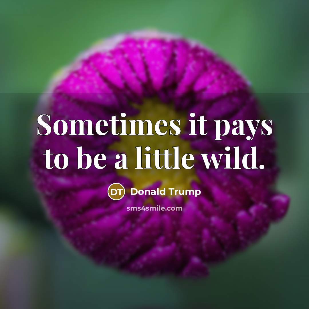 “Sometimes it pays to be a little wild.…” quote by Donald Trump
