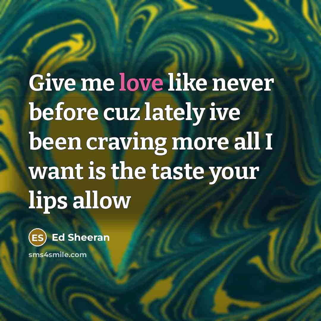 “Give me love like never before cuz lately ive been craving more all I want is the taste your lips allow” quote by Ed Sheeran