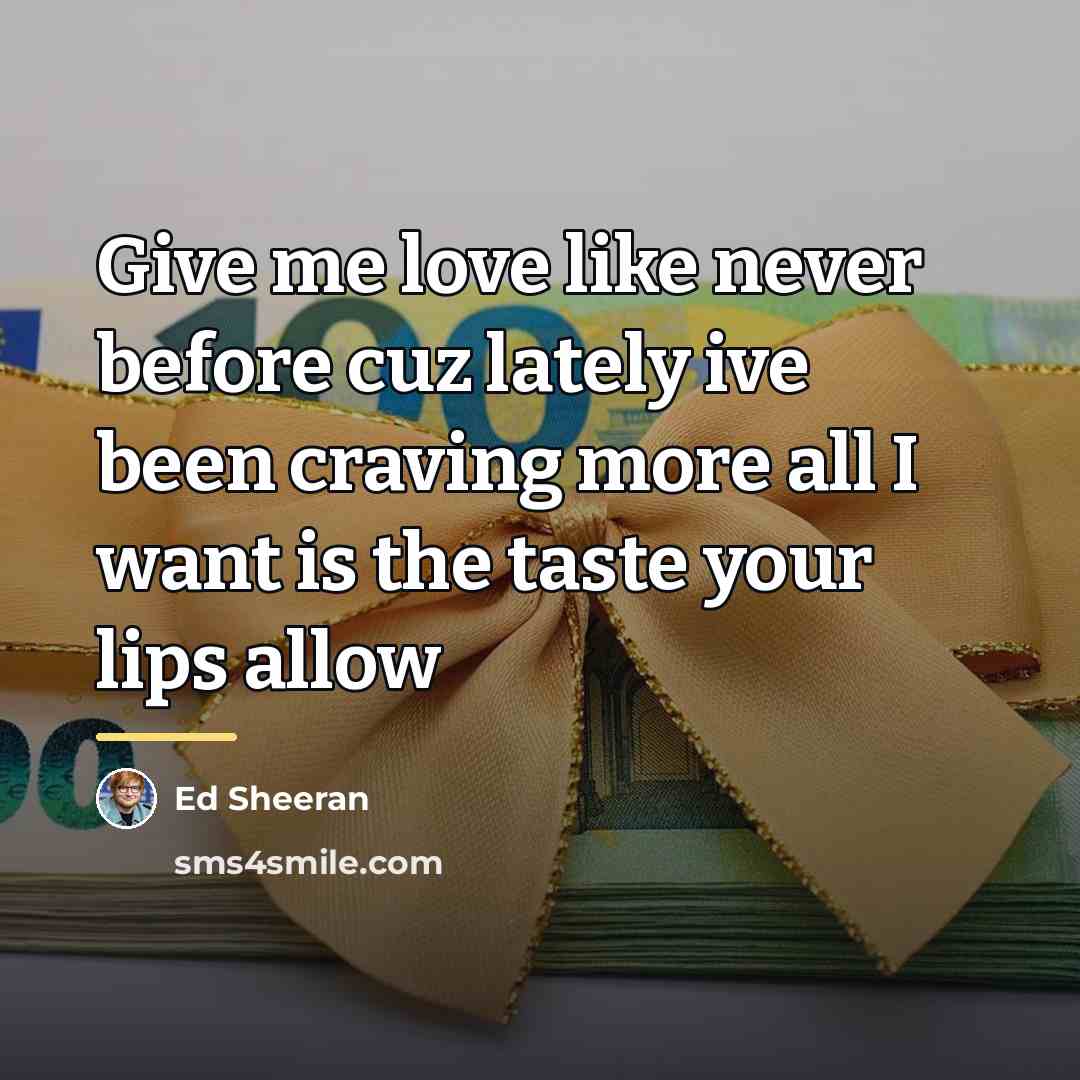 “Give me love like never before cuz lately ive been…” quote by Ed Sheeran