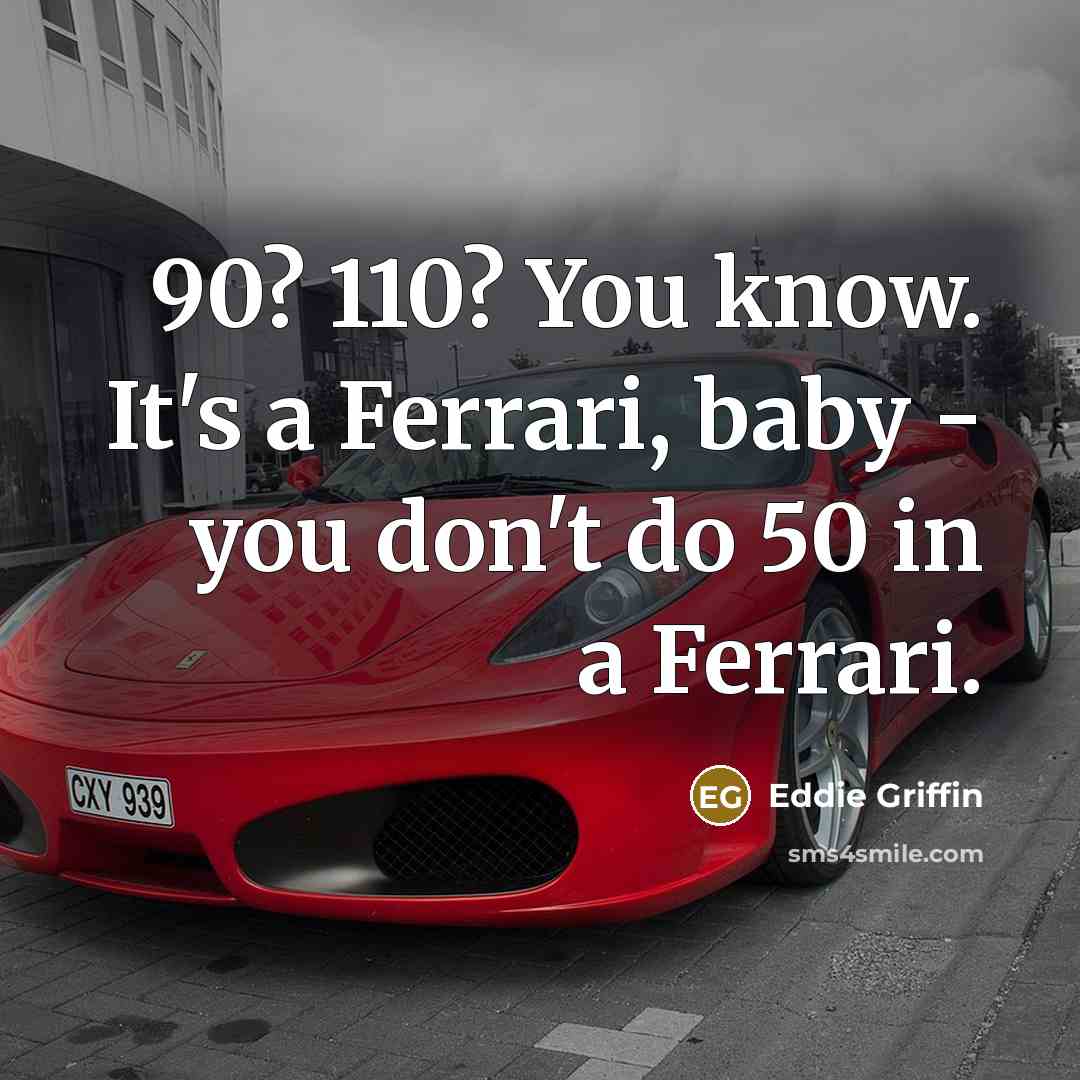 “90? 110? You know. It's a Ferrari, baby - you…” quote by Eddie Griffin