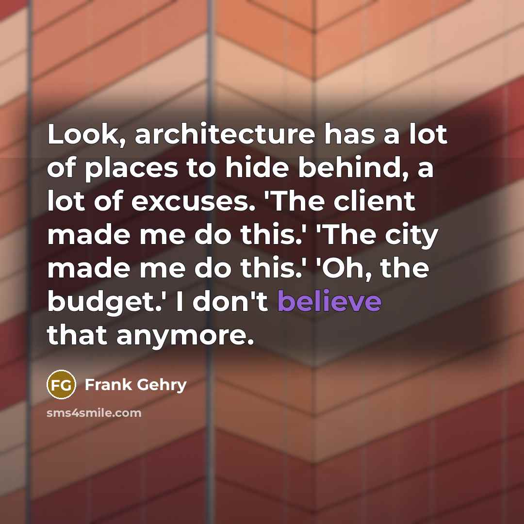 “Look, architecture has a lot of places to hide behind,…” quote by Frank Gehry