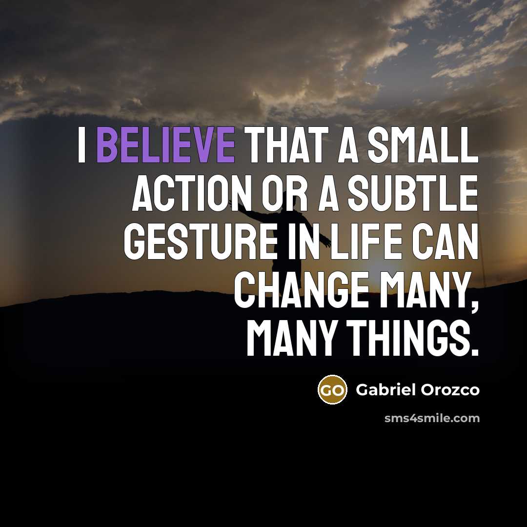 “I believe that a small action or a subtle gesture…” quote by Gabriel Orozco