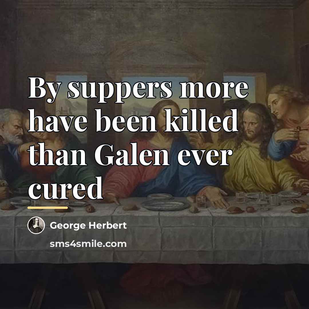 “By suppers more have been killed than Galen ever cured…” quote by George Herbert