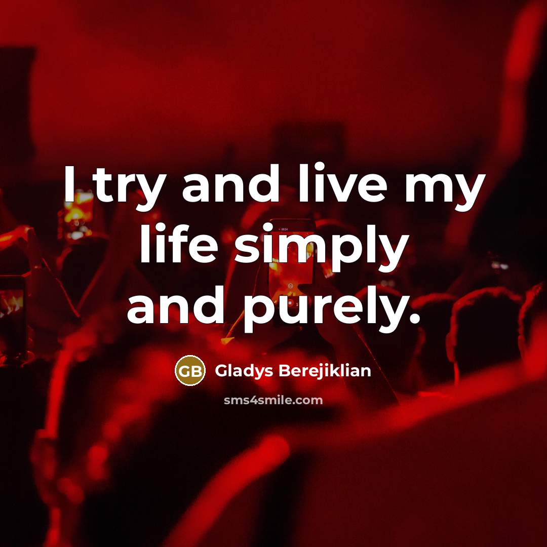 “I try and live my life simply and purely.…” quote by Gladys Berejiklian