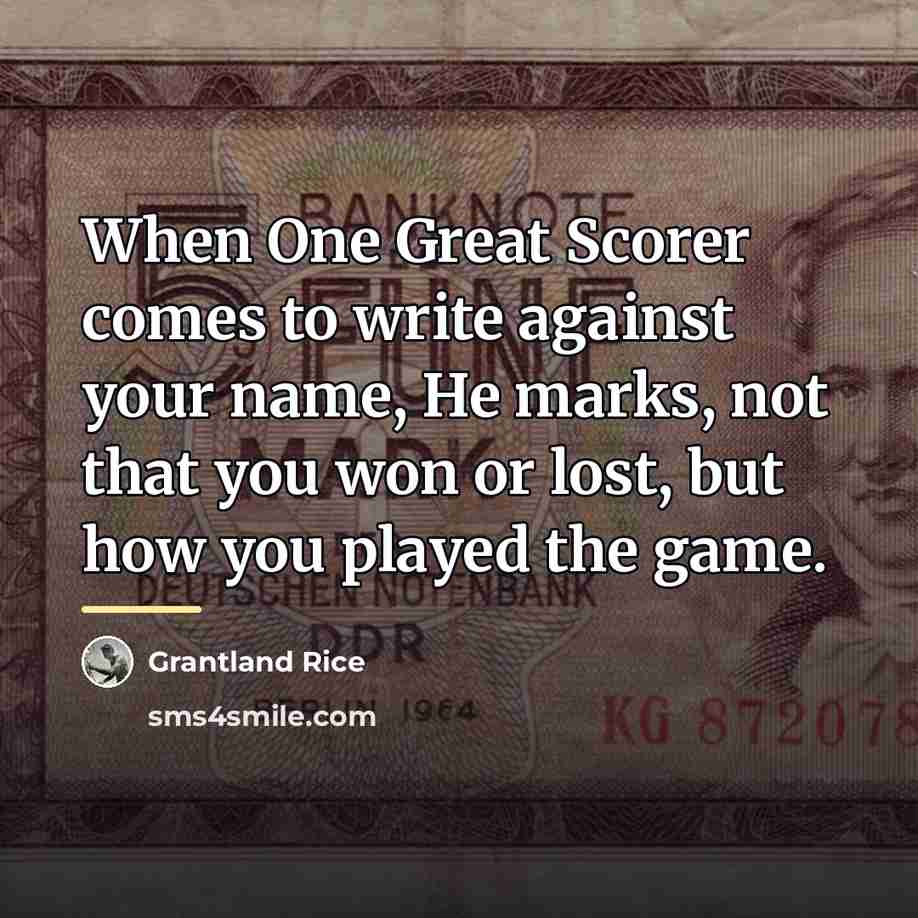 “When One Great Scorer comes to write against your name,…” quote by Grantland Rice