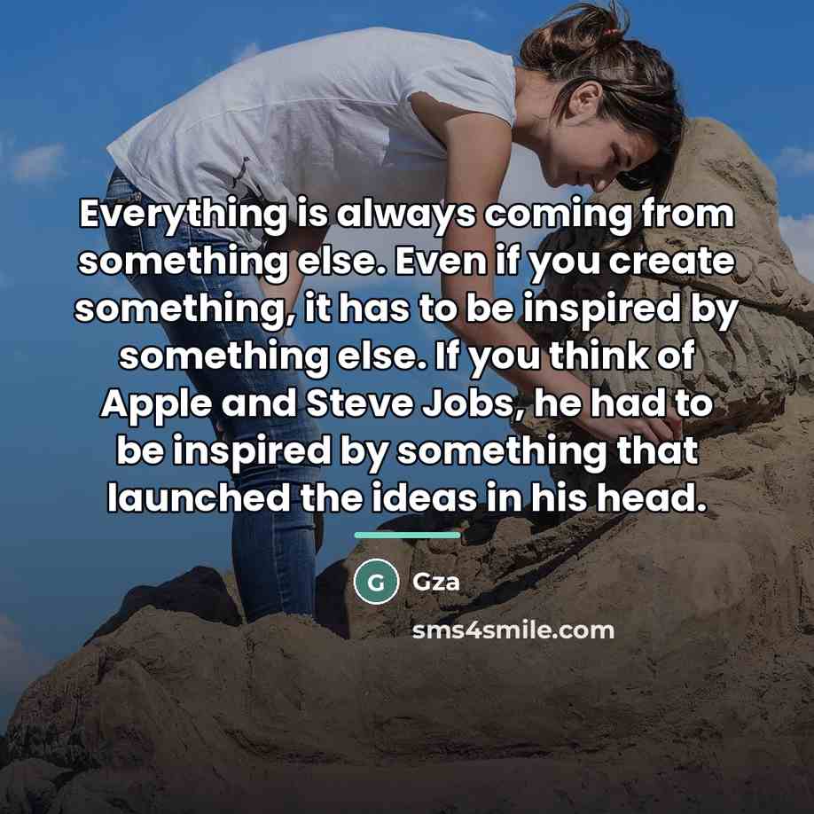“Everything is always coming from something else. Even if you…” quote by Gza