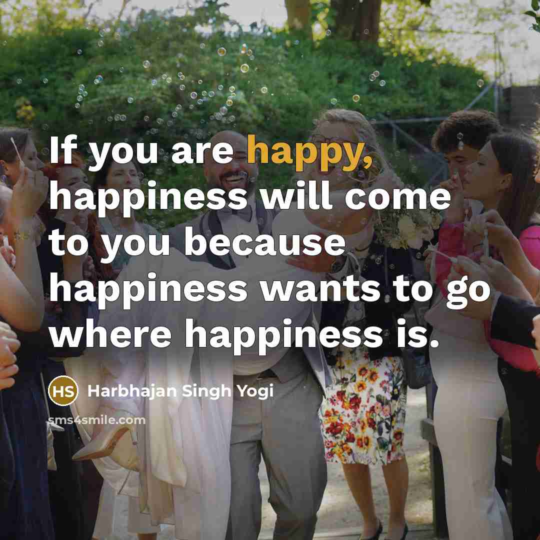 “If you are happy, happiness will come to you because…” quote by Harbhajan Singh Yogi
