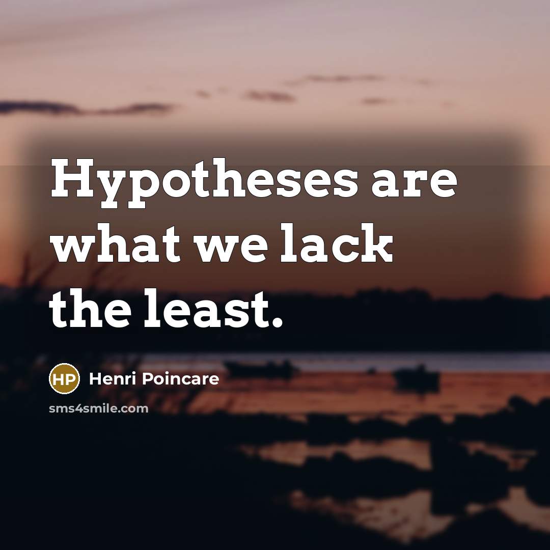 “Hypotheses are what we lack the least.” quote by Henri Poincare