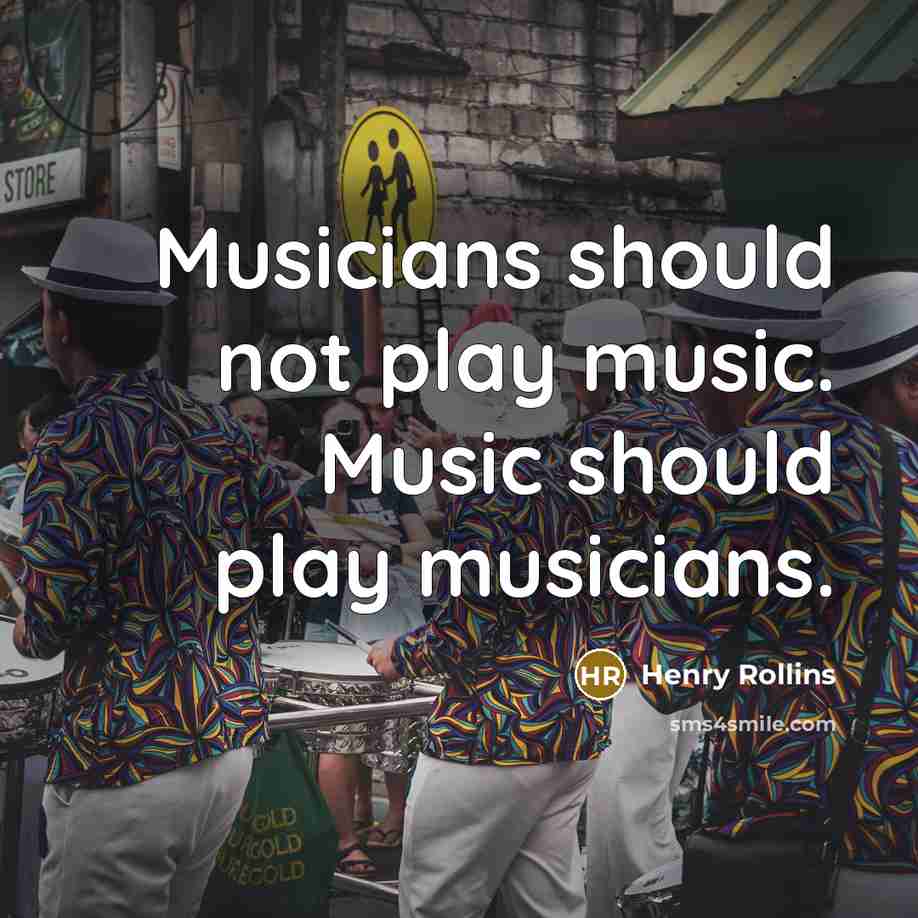 “Musicians should not play music. Music should play musicians.…” quote by Henry Rollins