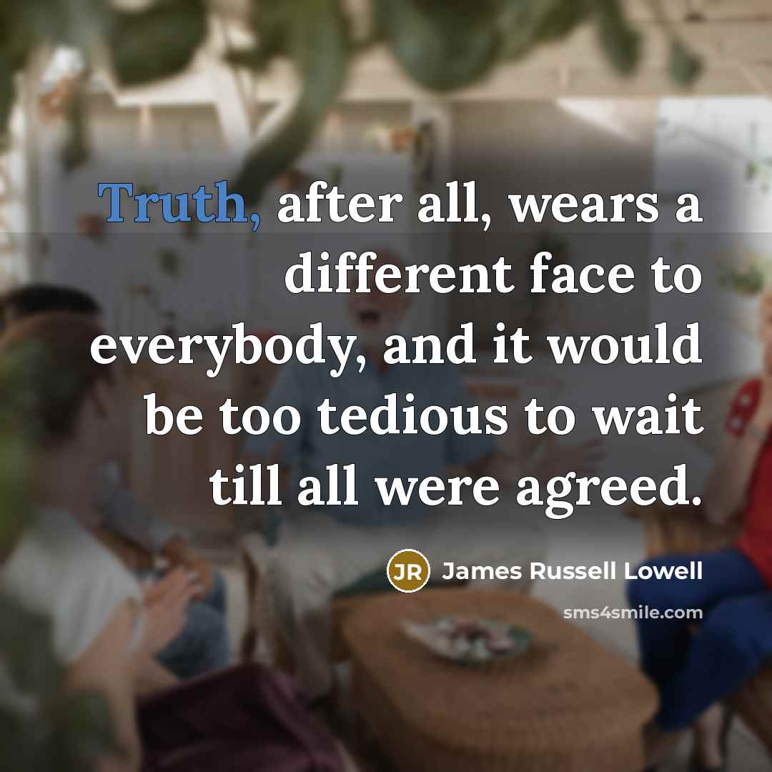 “Truth, after all, wears a different face to everybody, and…” quote by James Russell Lowell