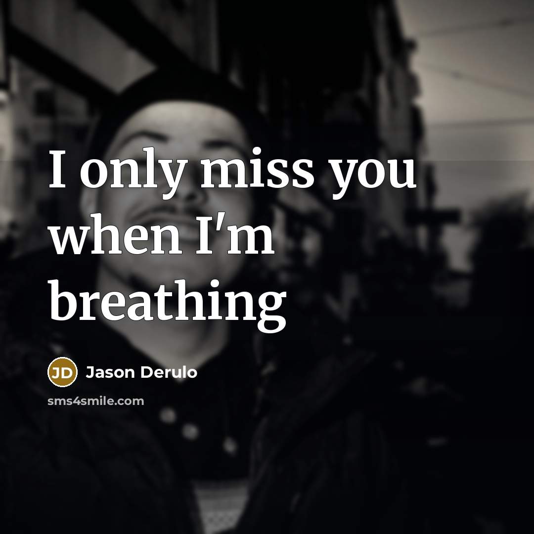 “I only miss you when I'm breathing…” quote by Jason Derulo