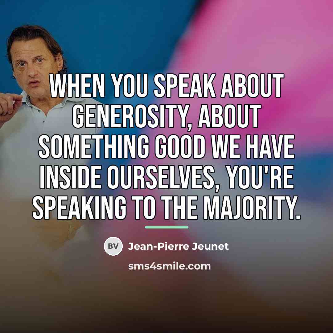 “When you speak about generosity, about something good we have…” quote by Jean-Pierre Jeunet