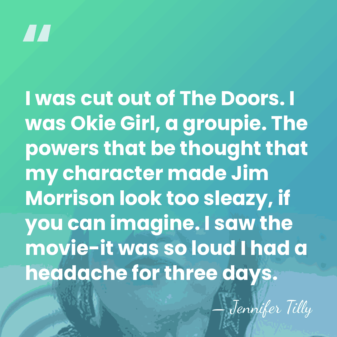 I was cut out of The Doors. I was Okie Girl, a&hellip; - Jennifer Tilly