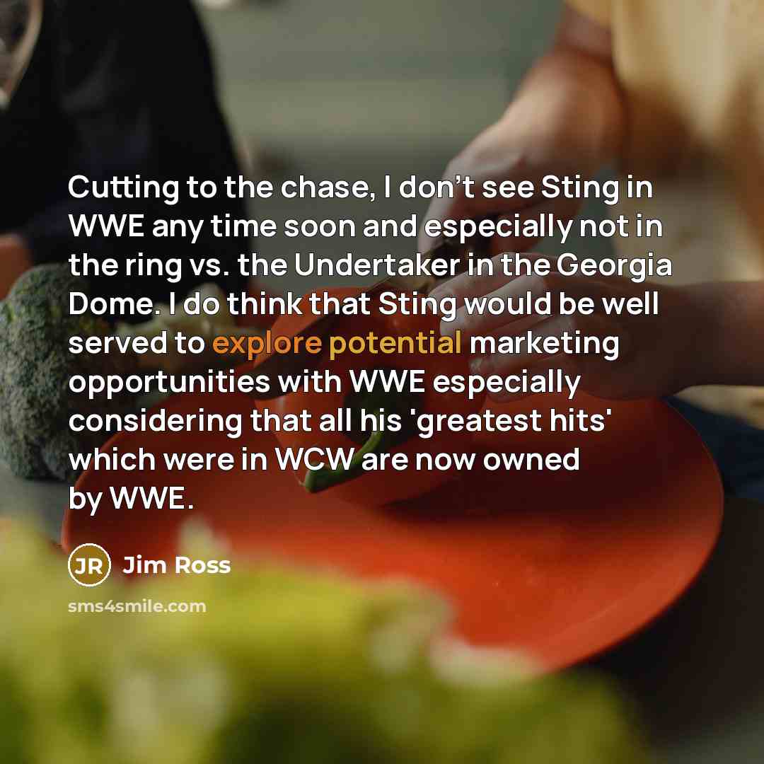 “Cutting to the chase, I don't see Sting in WWE…” quote by Jim Ross
