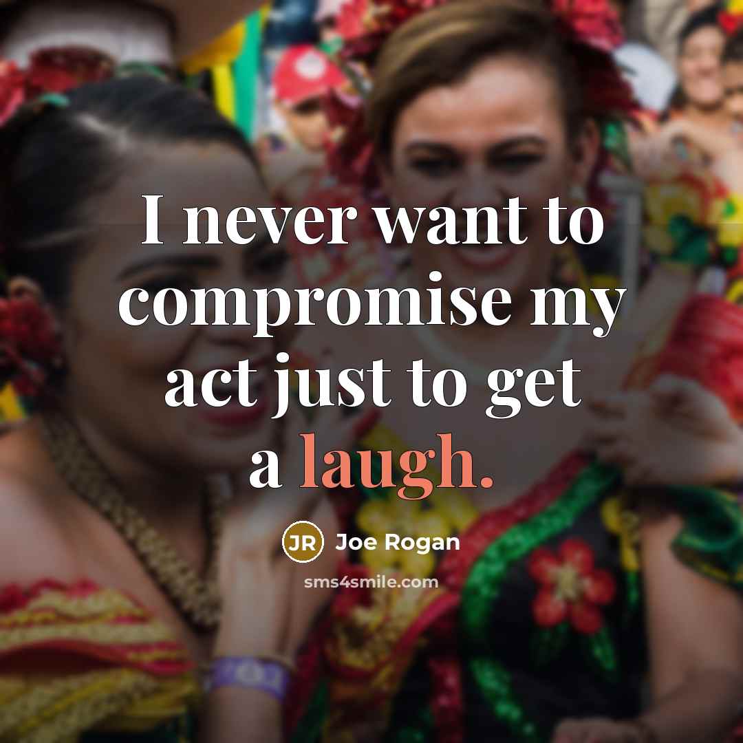 “I never want to compromise my act just to get…” quote by Joe Rogan