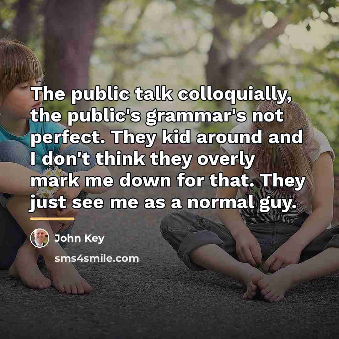 “The public talk colloquially, the public's grammar's not perfect. They…” quote by John Key