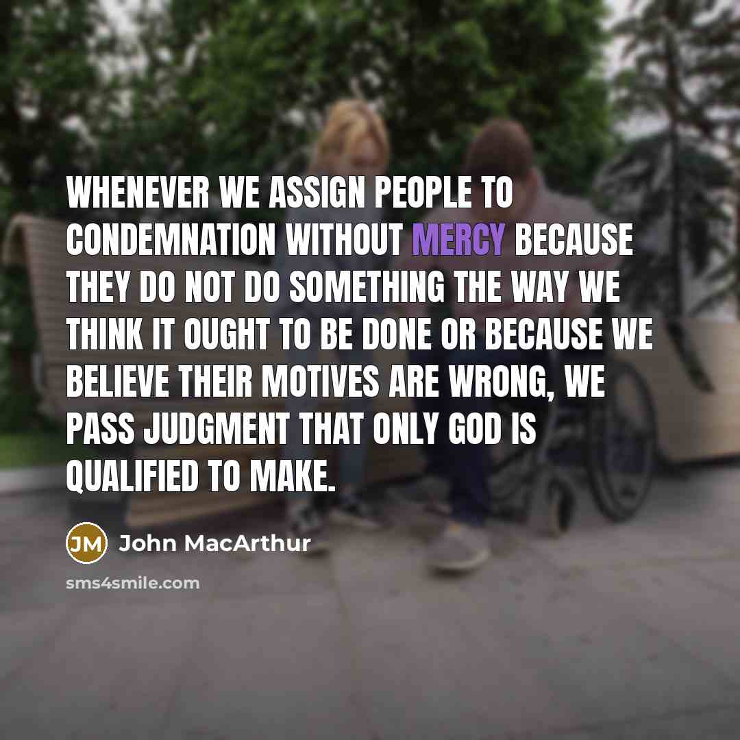 “Whenever we assign people to condemnation without mercy because they…” quote by John Macarthur