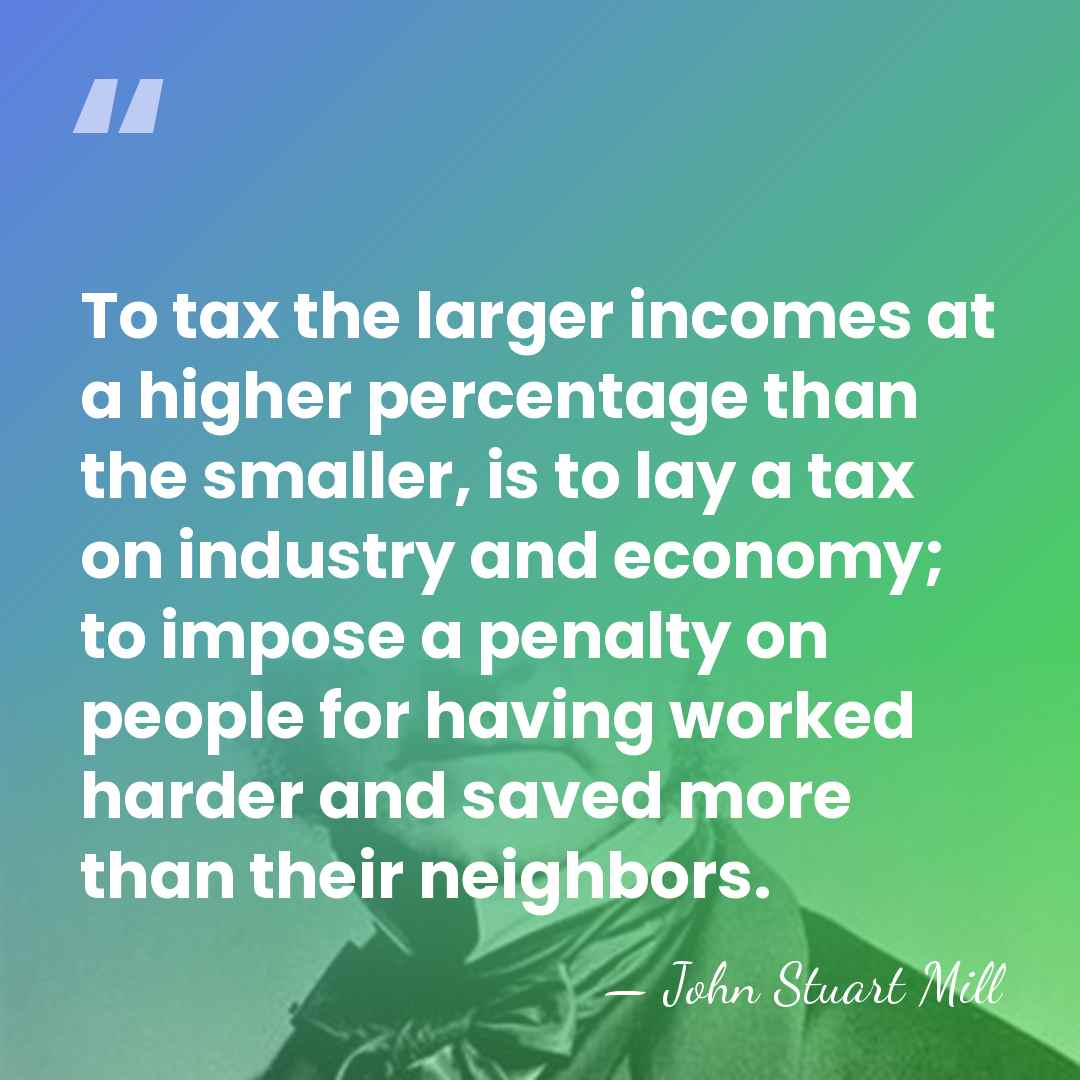 To tax the larger incomes at a higher percentage than the smaller,&hellip; - John Stuart Mill