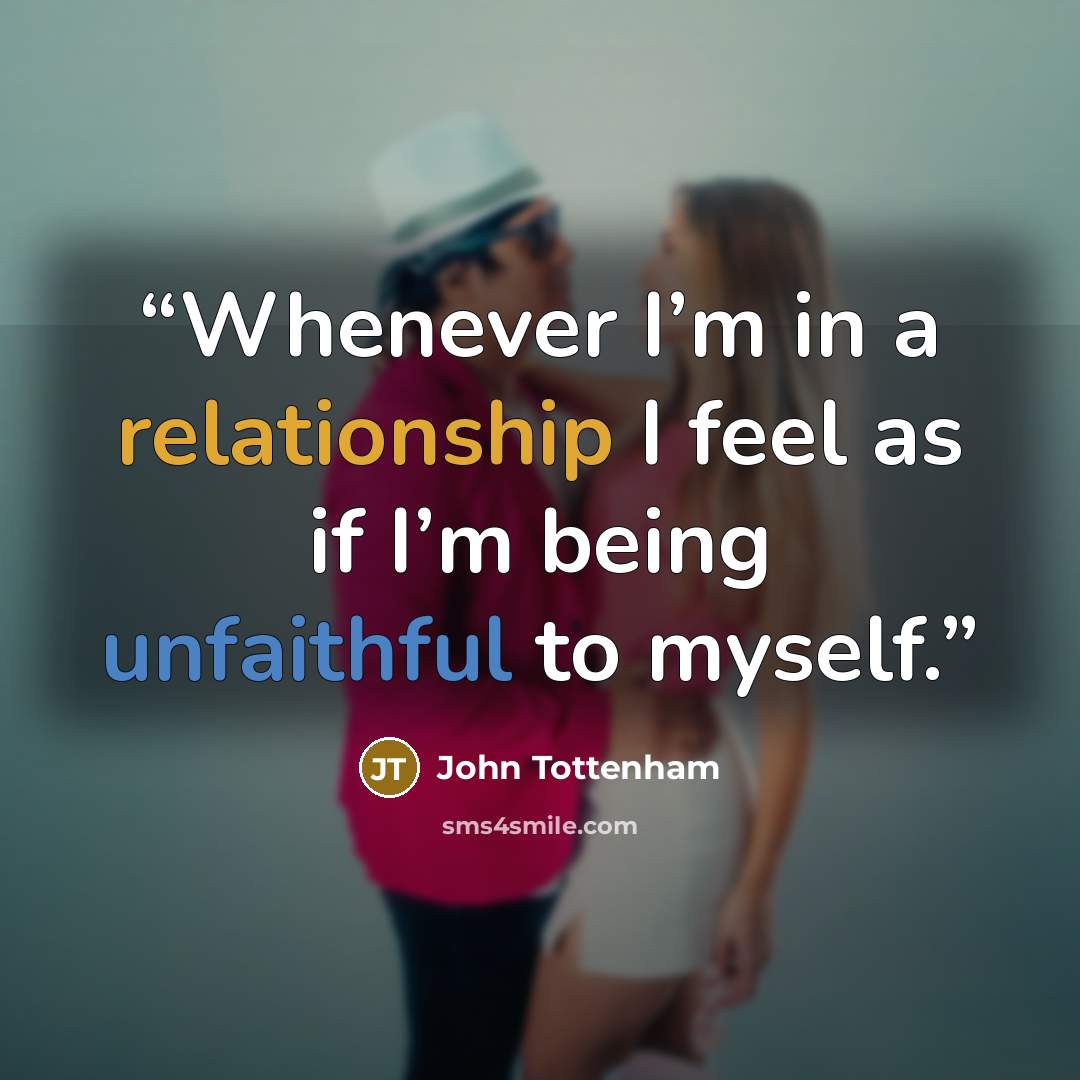 “Whenever I’m in a relationship I feel as if I’m being unfaithful to myself.” quote by John Tottenham