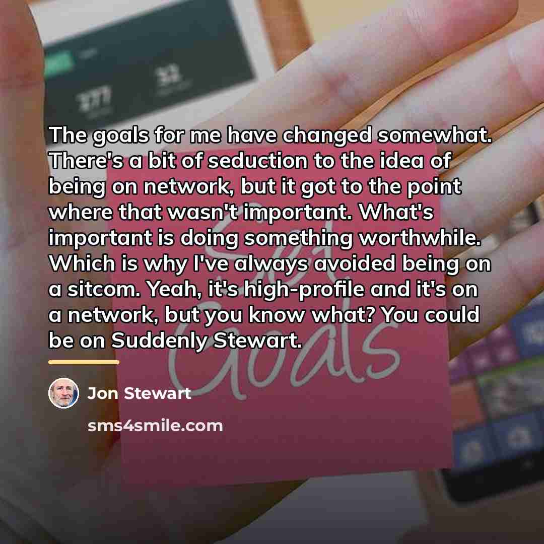 “The goals for me have changed somewhat. There's a bit…” quote by Jon Stewart