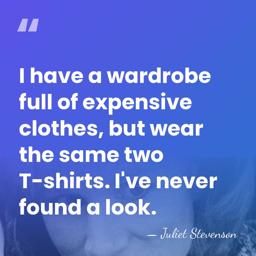 I have a wardrobe full of expensive clothes, but wear the same&hellip; - Juliet Stevenson