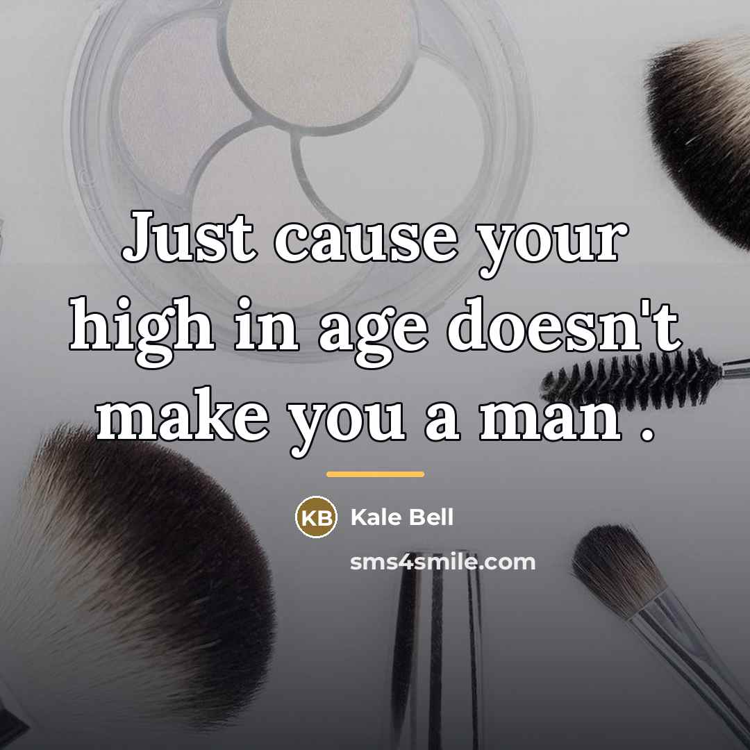 “Just cause your high in age doesn't make you a…” quote by Kale Bell