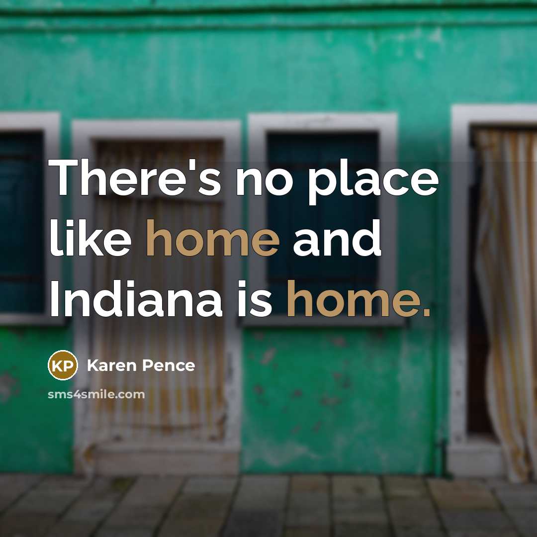 “There's no place like home and Indiana is home.…” quote by Karen Pence
