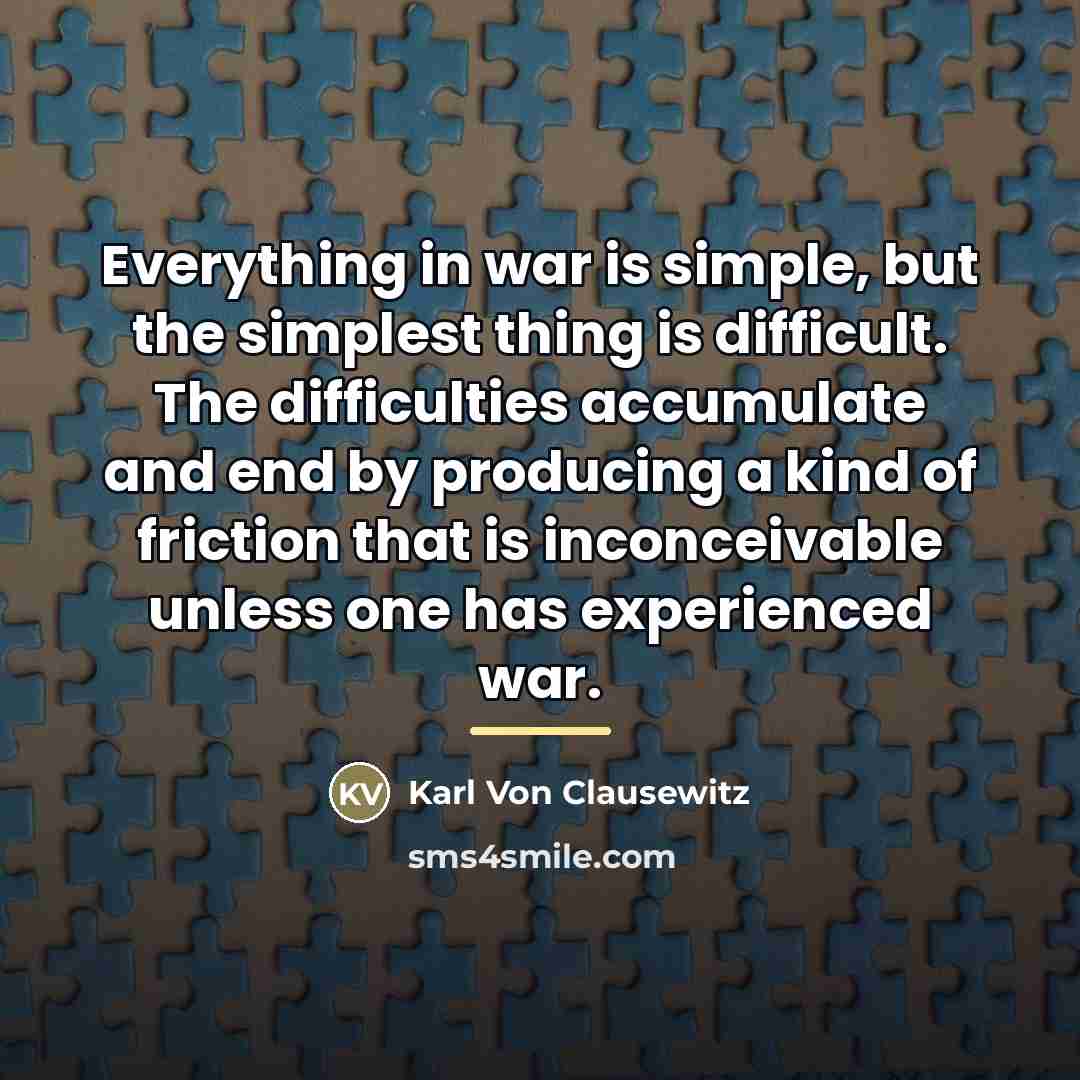 “Everything in war is simple, but the simplest thing is…” quote by Karl Von Clausewitz