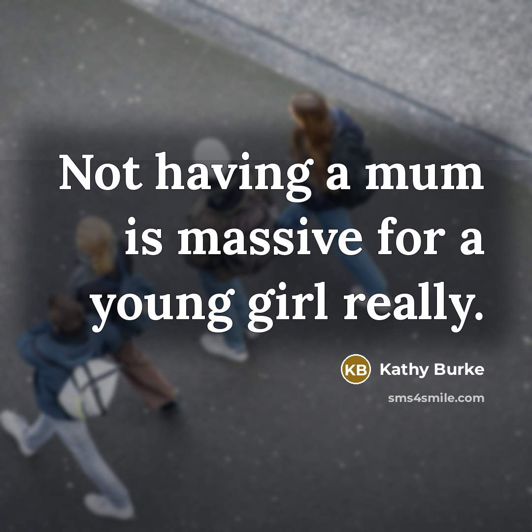 “Not having a mum is massive for a young girl…” quote by Kathy Burke