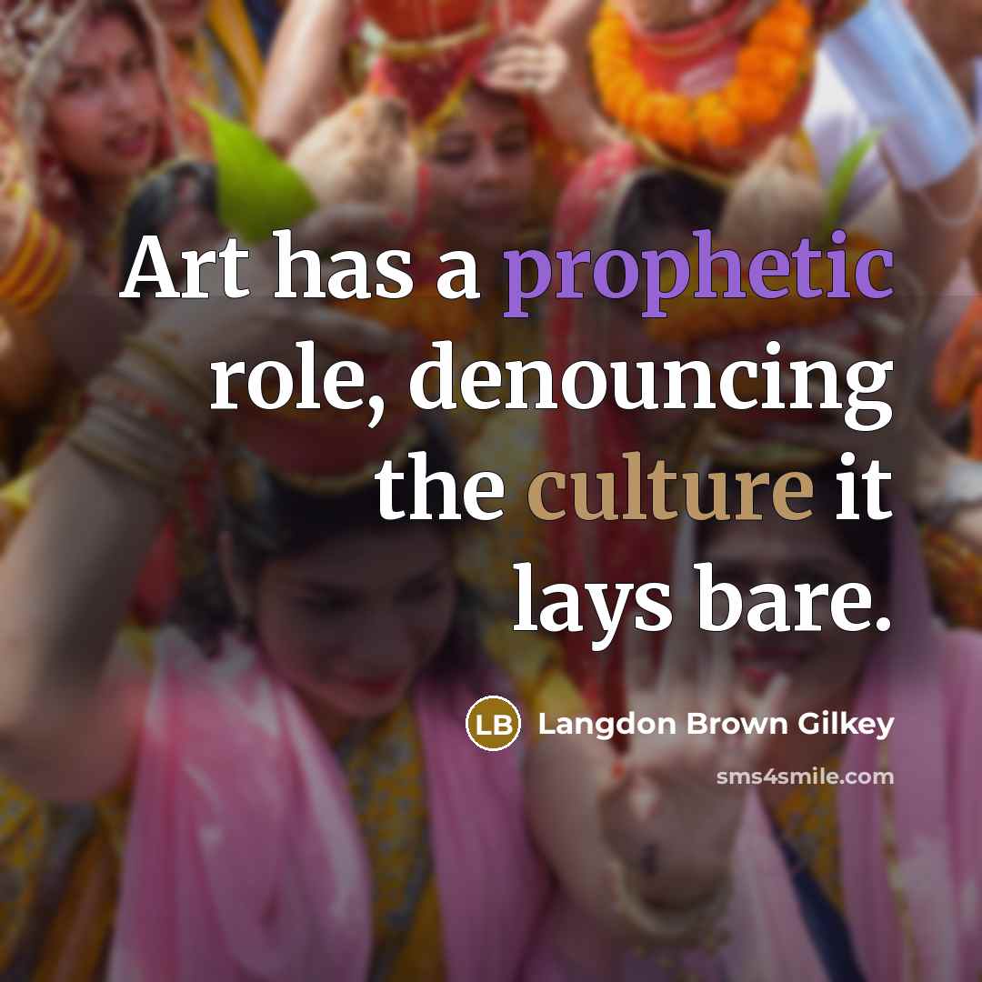 “Art has a prophetic role, denouncing the culture it lays…” quote by Langdon Brown Gilkey