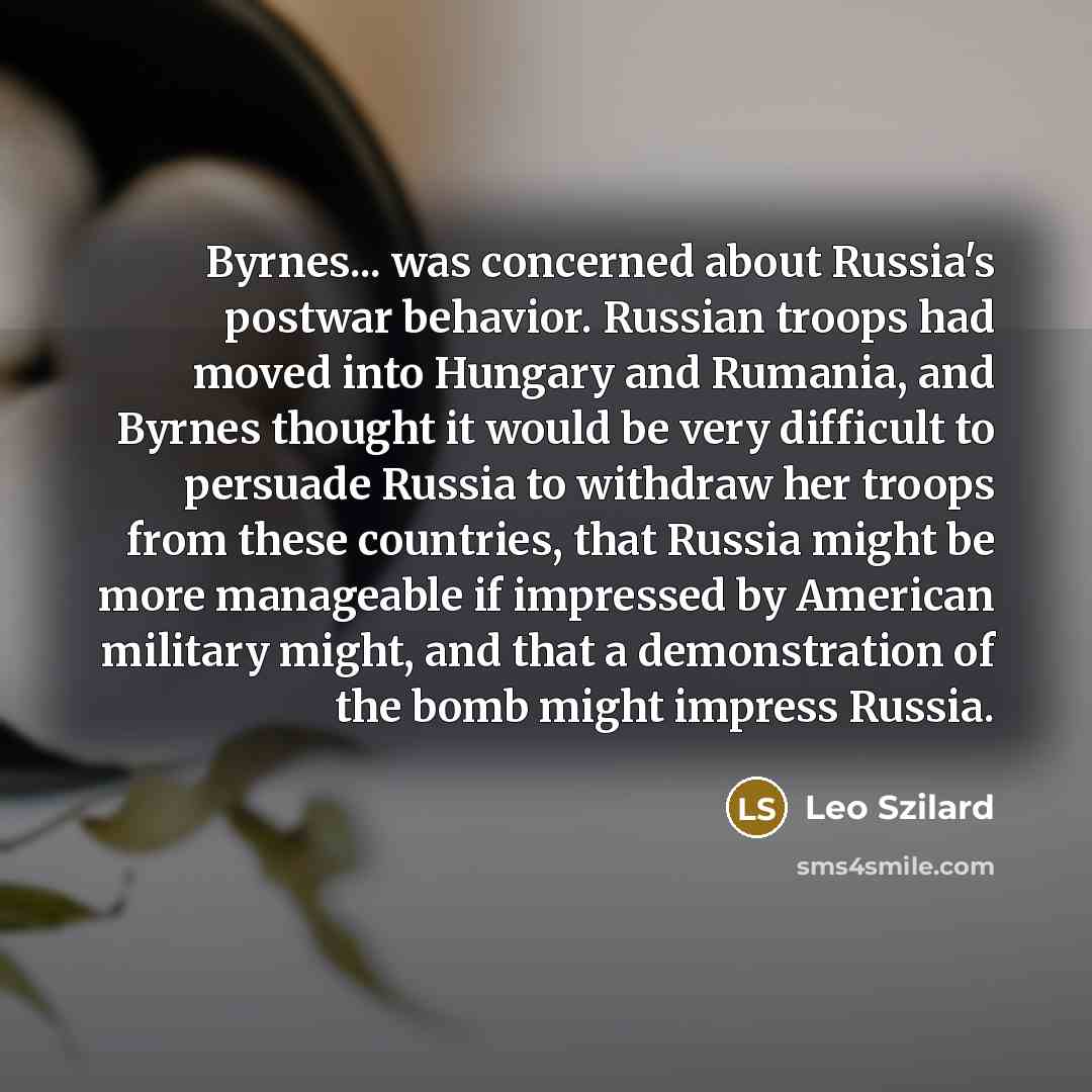 “Byrnes... was concerned about Russia's postwar behavior. Russian troops had…” quote by Leo Szilard