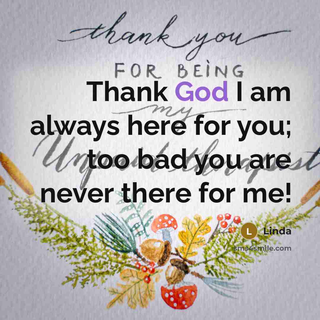 “Thank God I am always here for you; too bad…” quote by Linda