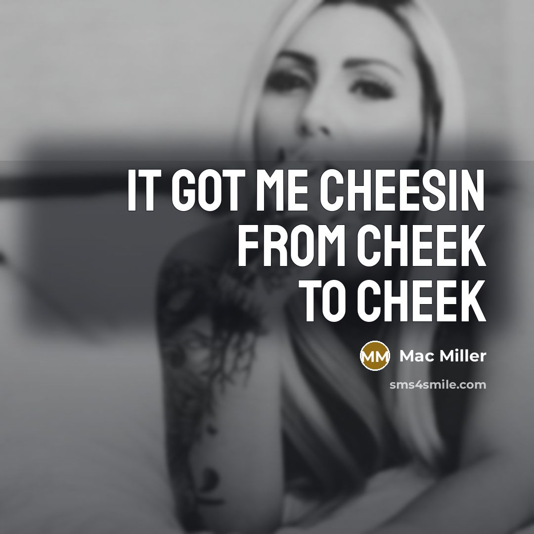 “It got me cheesin from cheek to cheek…” quote by Mac Miller