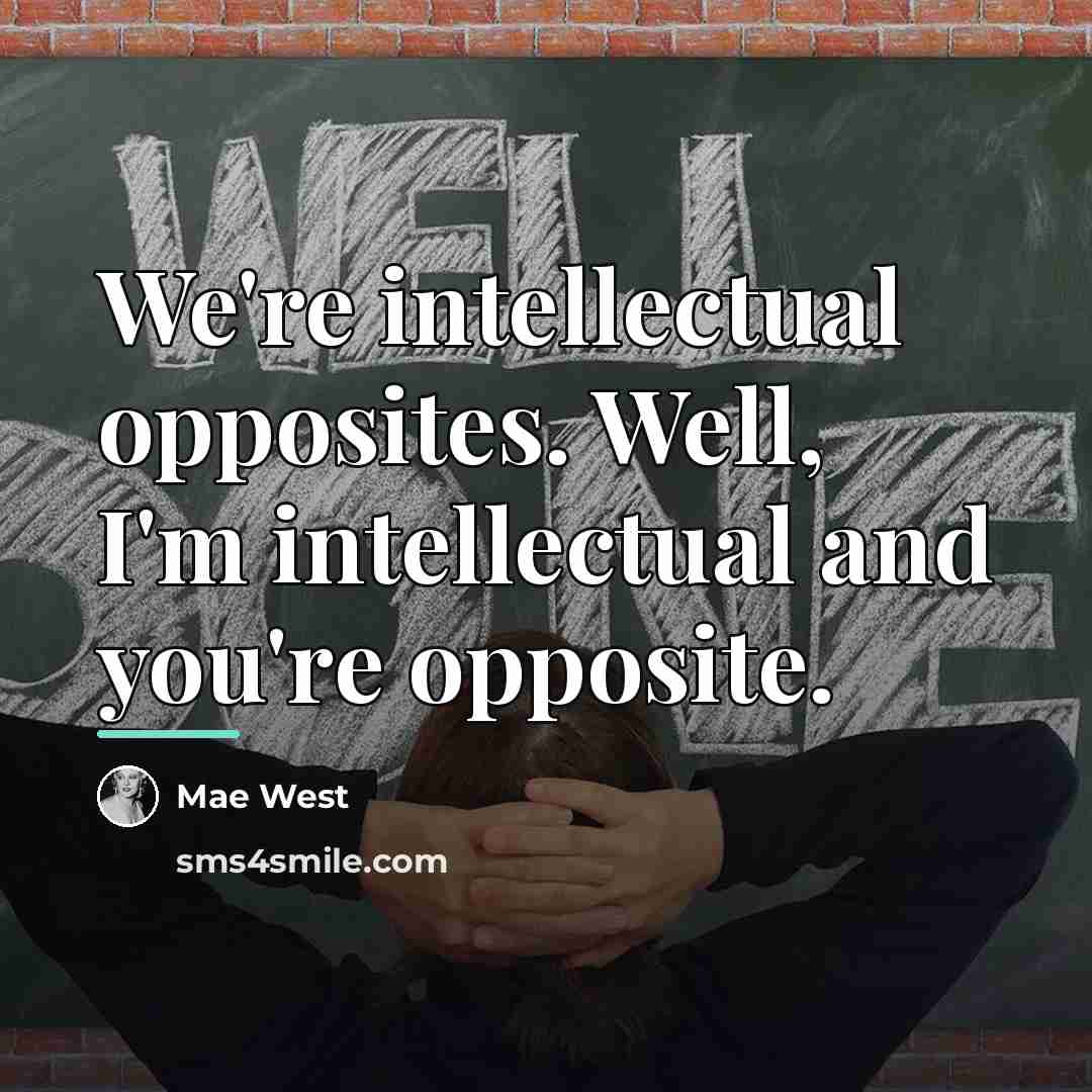 “We're intellectual opposites. Well, I'm intellectual and you're opposite.…” quote by Mae West