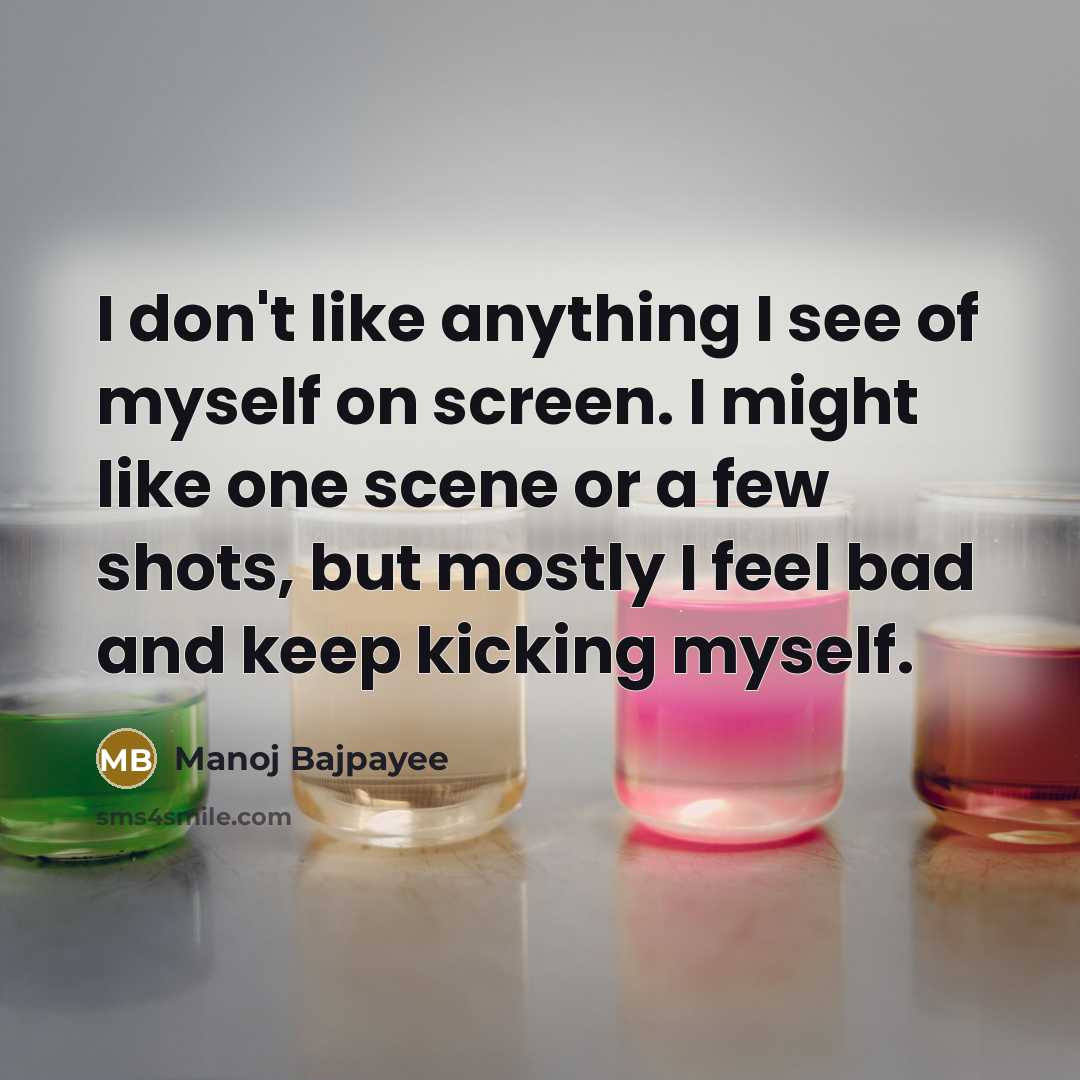 “I don't like anything I see of myself on screen.…” quote by Manoj Bajpayee