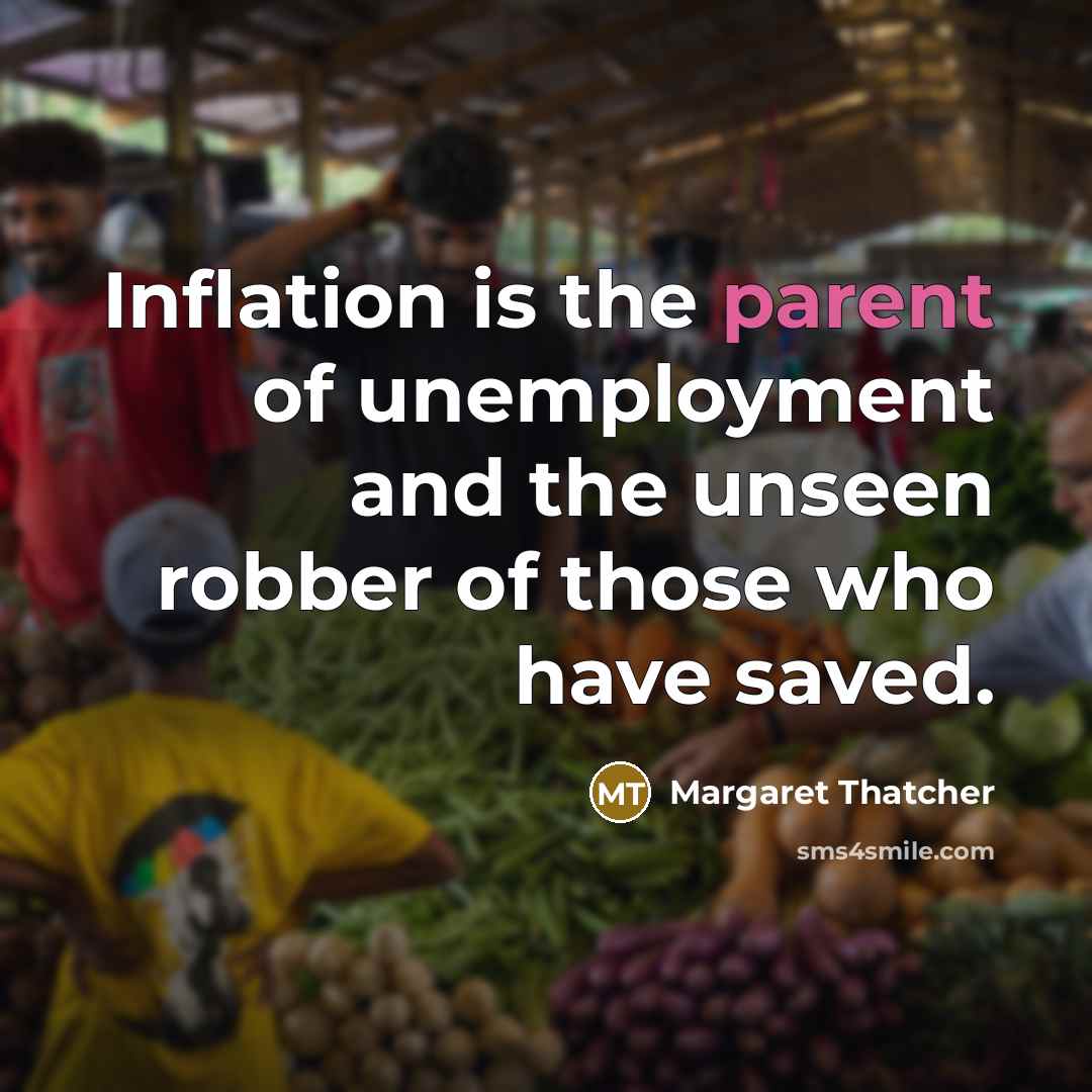 “Inflation is the parent of unemployment and the unseen robber of those who have saved.” quote by Margaret Thatcher
