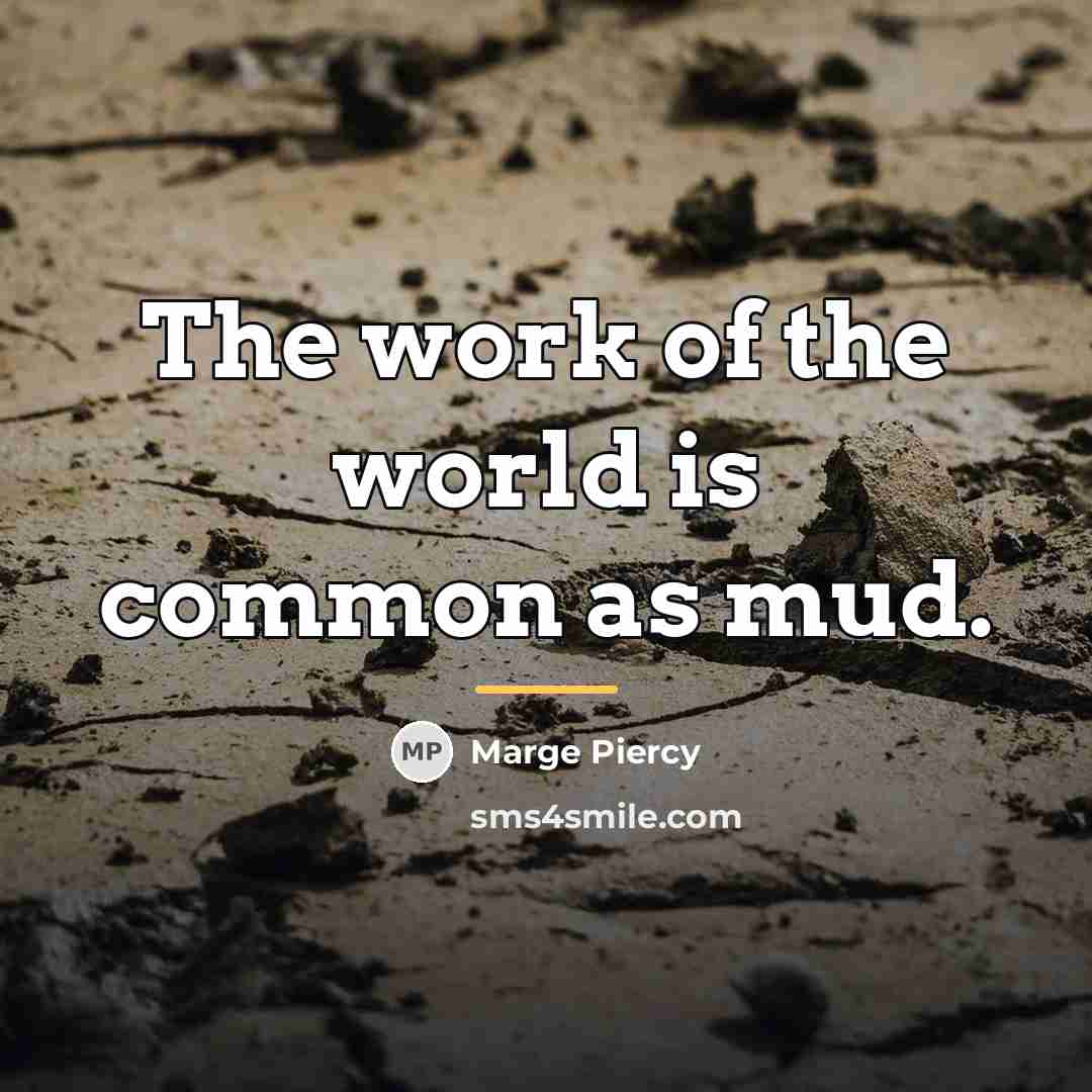“The work of the world is common as mud.…” quote by Marge Piercy