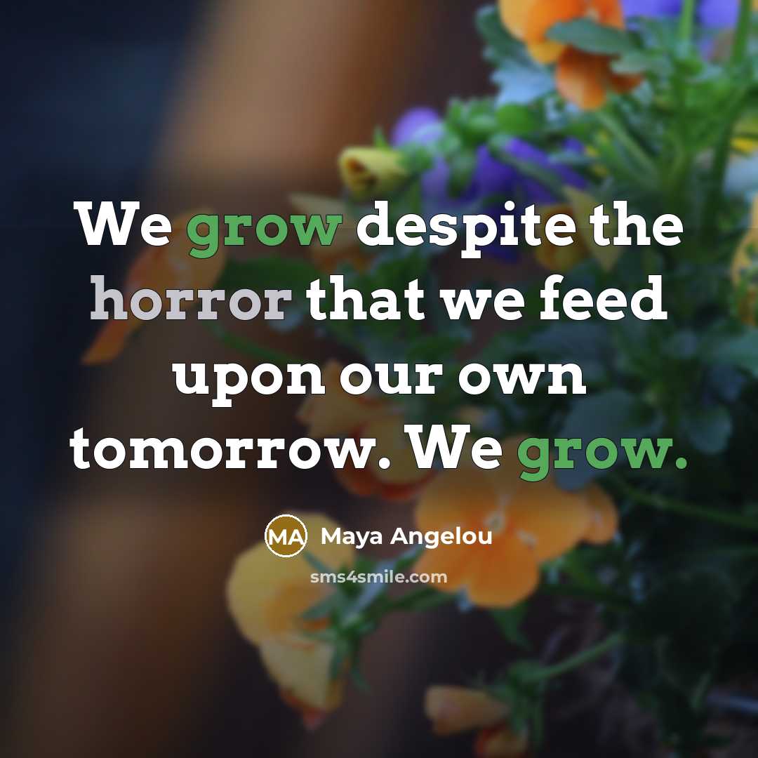 “We grow despite the horror that we feed upon our…” quote by Maya Angelou