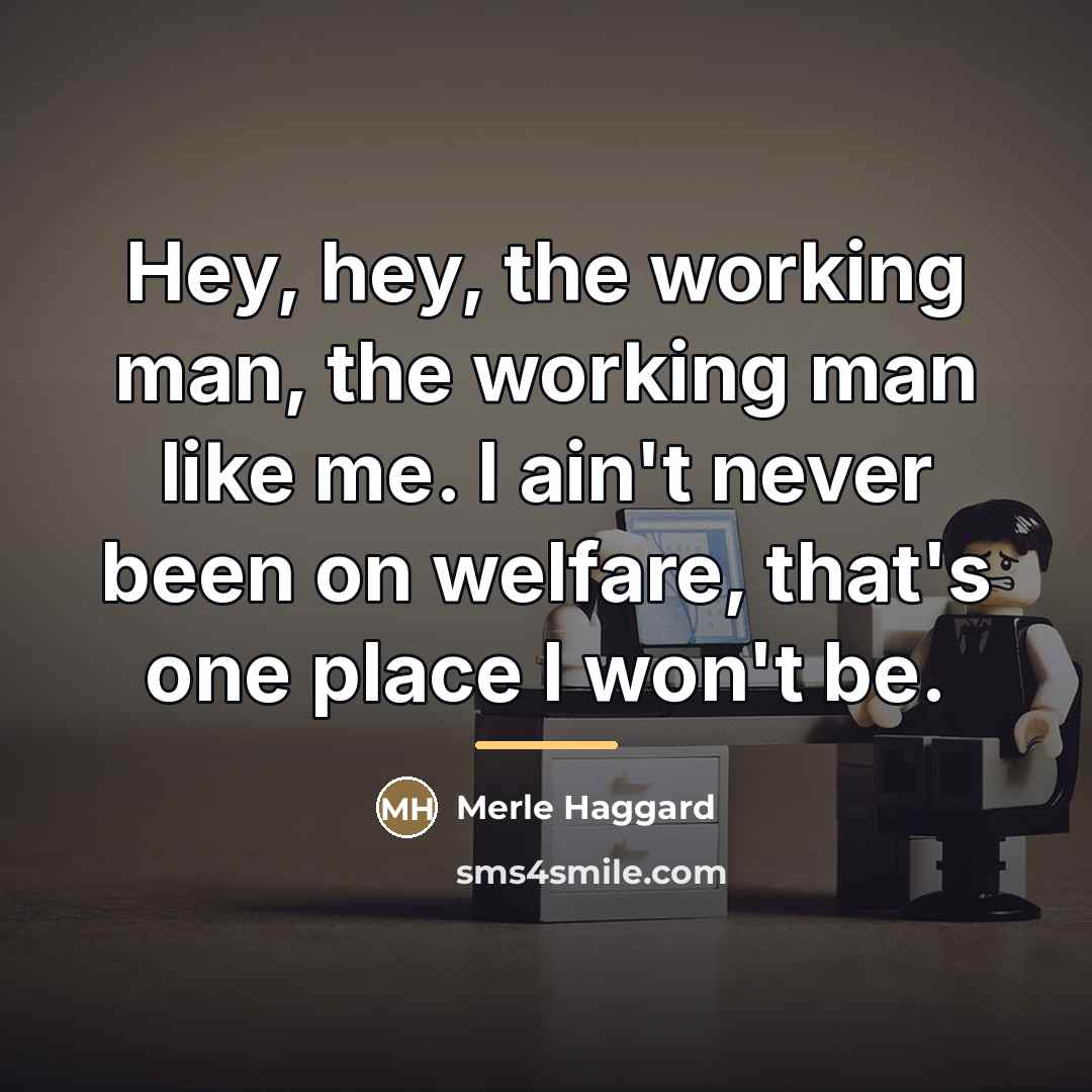 “Hey, hey, the working man, the working man like me.…” quote by Merle Haggard
